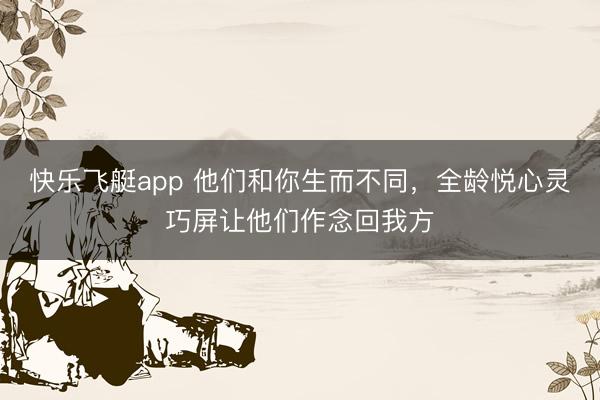 快乐飞艇app 他们和你生而不同，全龄悦心灵巧屏让他们作念回我方