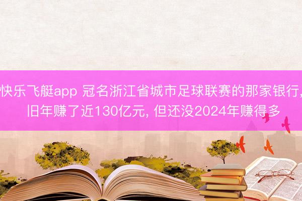 快乐飞艇app 冠名浙江省城市足球联赛的那家银行, 旧年赚了近130亿元, 但还没2024年赚得多