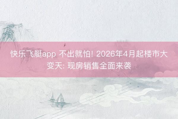 快乐飞艇app 不出就怕! 2026年4月起楼市大变天: 现房销售全面来袭