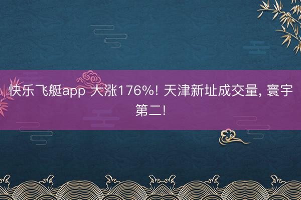 快乐飞艇app 大涨176%! 天津新址成交量, 寰宇第二!