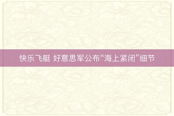 快乐飞艇 好意思军公布“海上紧闭”细节