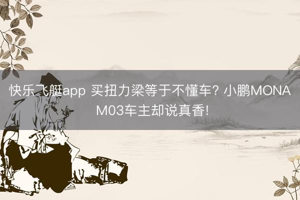 快乐飞艇app 买扭力梁等于不懂车? 小鹏MONA M03车主却说真香!
