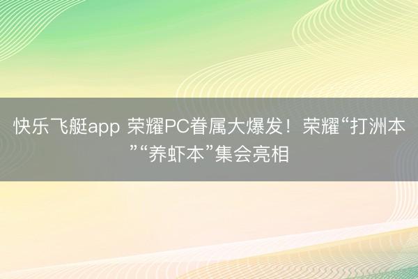 快乐飞艇app 荣耀PC眷属大爆发!荣耀“打洲本”“养虾本”集会亮相