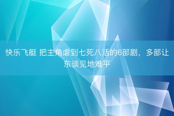 快乐飞艇 把主角虐到七死八活的6部剧,多部让东谈见地难平