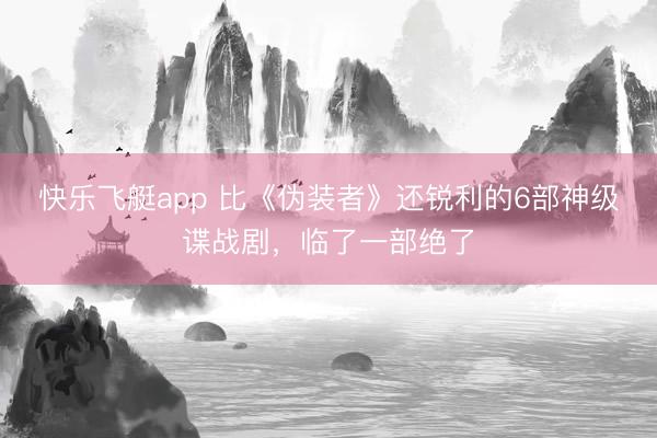 快乐飞艇app 比《伪装者》还锐利的6部神级谍战剧,临了一部绝了