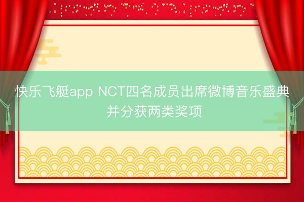 快乐飞艇app NCT四名成员出席微博音乐盛典 并分获两类奖项