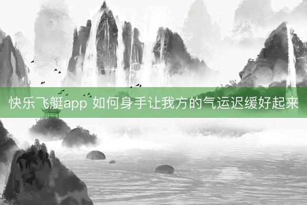 快乐飞艇app 如何身手让我方的气运迟缓好起来