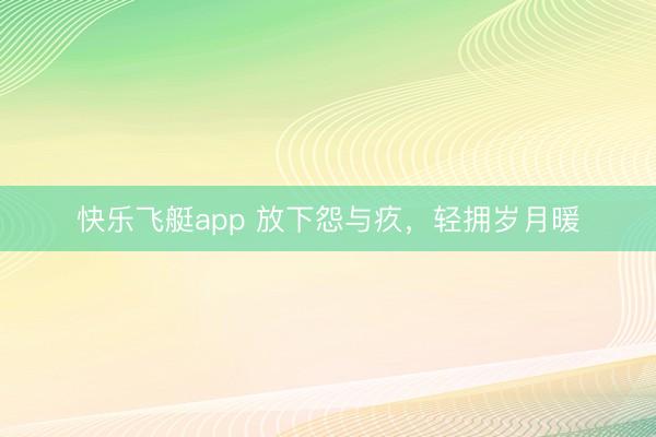 快乐飞艇app 放下怨与疚，轻拥岁月暖