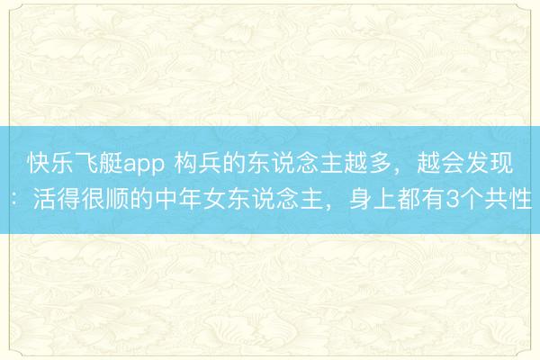 快乐飞艇app 构兵的东说念主越多，越会发现：活得很顺的中年女东说念主，身上都有3个共性