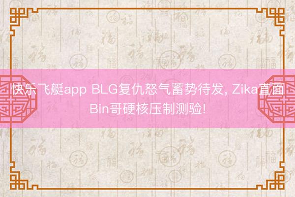 快乐飞艇app BLG复仇怒气蓄势待发， Zika直面Bin哥硬核压制测验!