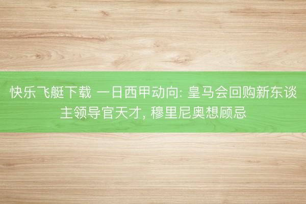 快乐飞艇下载 一日西甲动向: 皇马会回购新东谈主领导官天才， 穆里尼奥想顾忌
