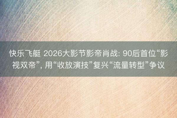 快乐飞艇 2026大影节影帝肖战: 90后首位“影视双帝”， 用“收放演技”复兴“流量转型”争议