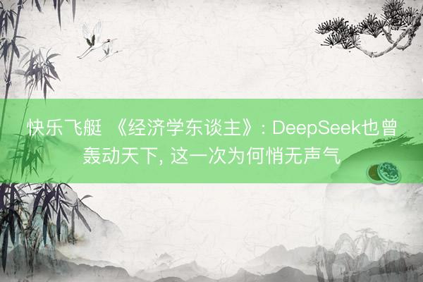 快乐飞艇 《经济学东谈主》: DeepSeek也曾轰动天下， 这一次为何悄无声气