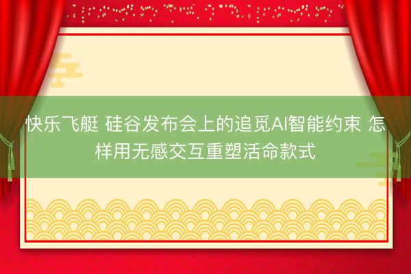 快乐飞艇 硅谷发布会上的追觅AI智能约束 怎样用无感交互重塑活命款式