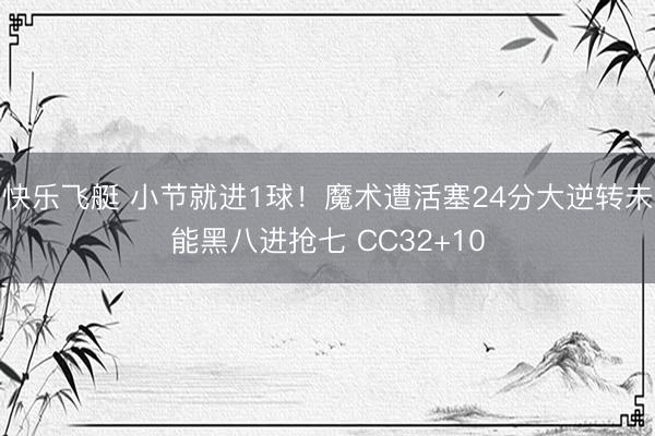 快乐飞艇 小节就进1球！魔术遭活塞24分大逆转未能黑八进抢七 CC32+10