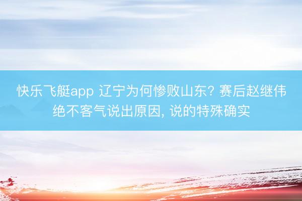 快乐飞艇app 辽宁为何惨败山东? 赛后赵继伟绝不客气说出原因， 说的特殊确实
