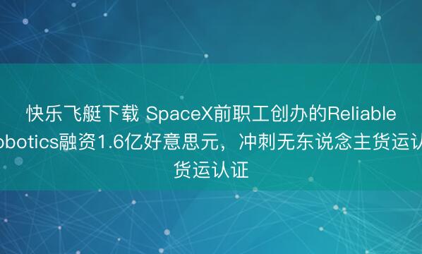 快乐飞艇下载 SpaceX前职工创办的Reliable Robotics融资1.6亿好意思元，冲刺无东说念主货运认证