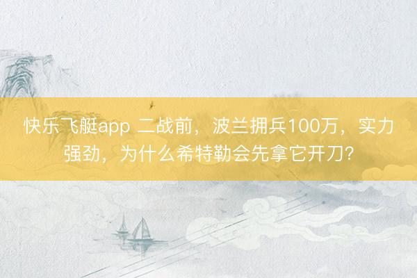 快乐飞艇app 二战前，波兰拥兵100万，实力强劲，为什么希特勒会先拿它开刀？