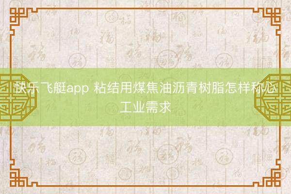 快乐飞艇app 粘结用煤焦油沥青树脂怎样称心工业需求
