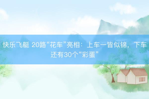 快乐飞艇 20路“花车”亮相：上车一皆似锦，下车还有30个“彩蛋”