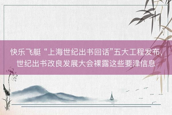 快乐飞艇 “上海世纪出书回话”五大工程发布，世纪出书改良发展大会裸露这些要津信息