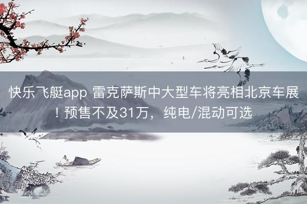 快乐飞艇app 雷克萨斯中大型车将亮相北京车展! 预售不及31万，纯电/混动可选